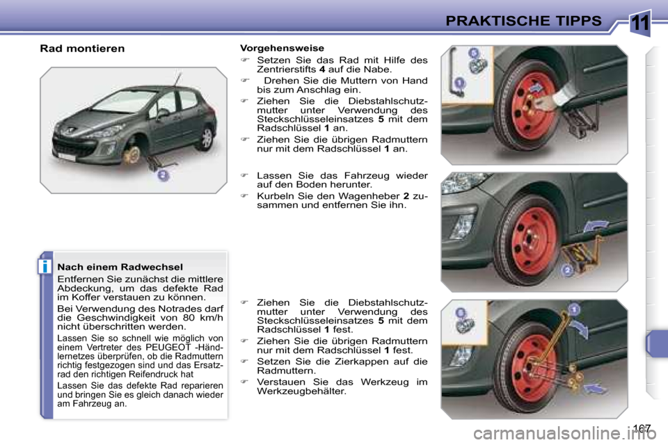 Peugeot 308 SW BL 2008  Betriebsanleitung (in German) 11
i
167
PRAKTISCHE TIPPS
Nach einem Radwechsel 
Entfernen Sie zunächst die mittlere  
Abdeckung,  um  das  defekte  Rad 
im Koffer verstauen zu können. 
Bei Verwendung des Notrades darf  
die  Gesc
