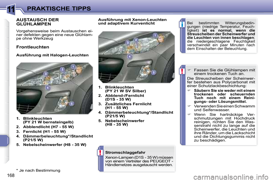 Peugeot 308 SW BL 2008  Betriebsanleitung (in German) 11
i
!
!
168
PRAKTISCHE TIPPS
  *   Je nach Bestimmung   
Stromschlaggefahr
Xenon-Lampen (D1S - 35 W) müssen  
von einem Vertreter des                    PEUGEOT -
Händlernetzes ausgetauscht werden.