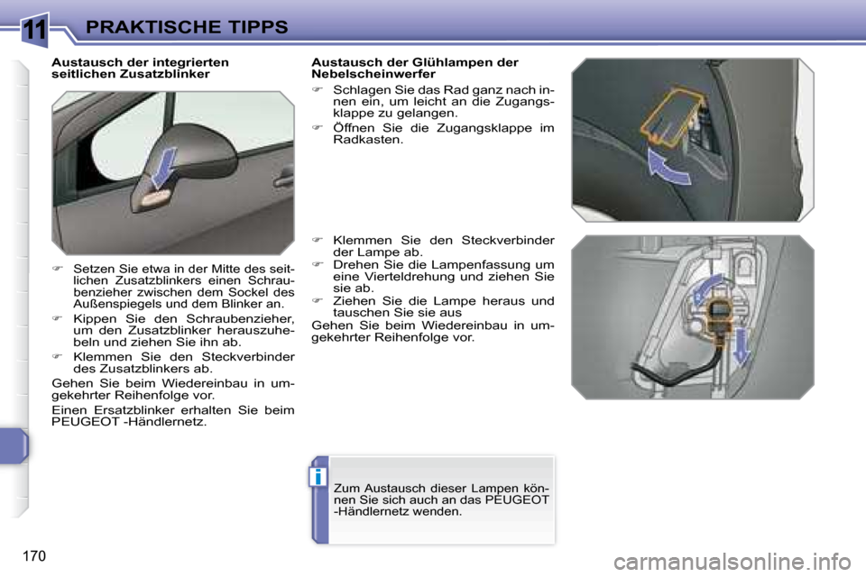 Peugeot 308 SW BL 2008  Betriebsanleitung (in German) 11
i
170
PRAKTISCHE TIPPS
           Austausch der integrierten  
seitlichen Zusatzblinker
�   Setzen Sie etwa in der Mitte des seit-
lichen  Zusatzblinkers  einen  Schrau-
benzieher  zwischen  dem