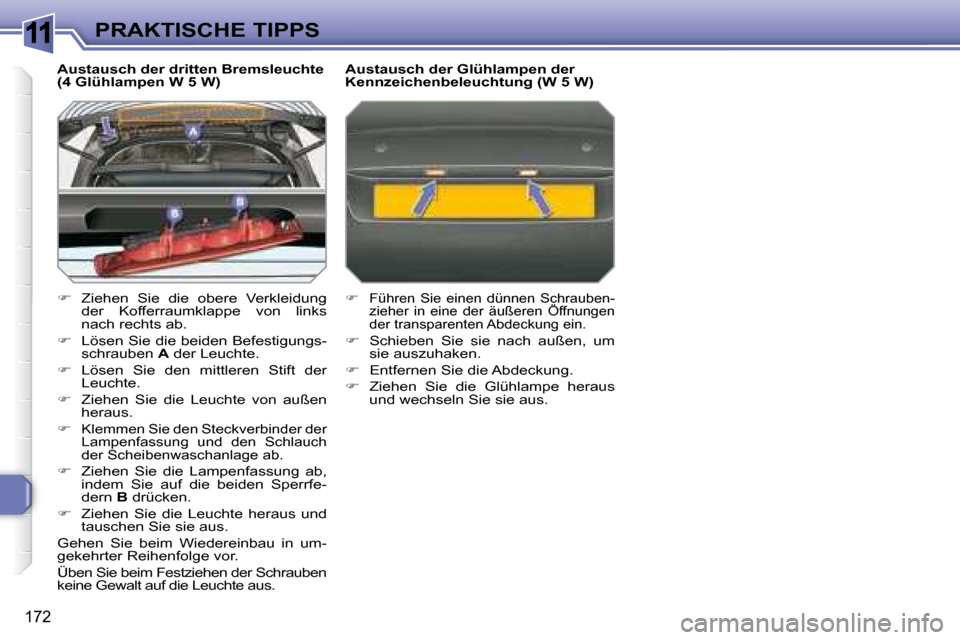 Peugeot 308 SW BL 2008  Betriebsanleitung (in German) 11
172
PRAKTISCHE TIPPS
  Austausch der dritten Bremsleuchte  
(4 Glühlampen W 5 W)  
   
�    Ziehen  Sie  die  obere  Verkleidung 
der  Kofferraumklappe  von  links  
nach rechts ab. 
  
�   