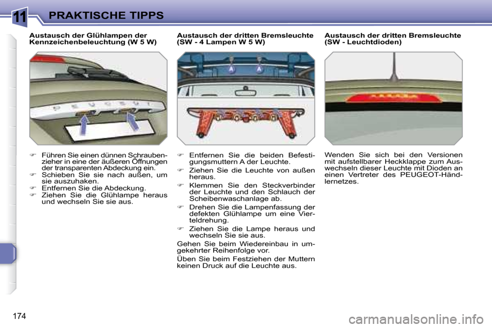 Peugeot 308 SW BL 2008  Betriebsanleitung (in German) 11
174
PRAKTISCHE TIPPS
  Austausch der Glühlampen der  
Kennzeichenbeleuchtung (W 5 W)  
   
�
  Führen Sie einen dünnen Schrauben- 
zieher in eine der äußeren Öffnungen 
der transparenten A