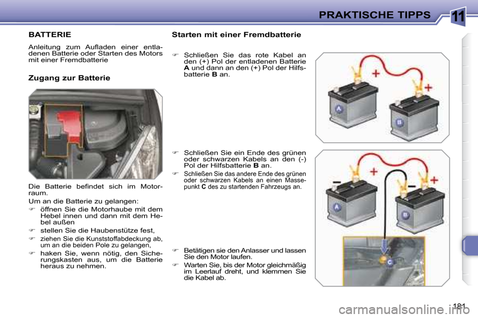 Peugeot 308 SW BL 2008  Betriebsanleitung (in German) 11
181
PRAKTISCHE TIPPS
         BATTERIE 
� �A�n�l�e�i�t�u�n�g�  �z�u�m�  �A�u�ﬂ� �a�d�e�n�  �e�i�n�e�r�  �e�n�t�l�a�- 
denen Batterie oder Starten des Motors 
mit einer Fremdbatterie  
  Zugang zu