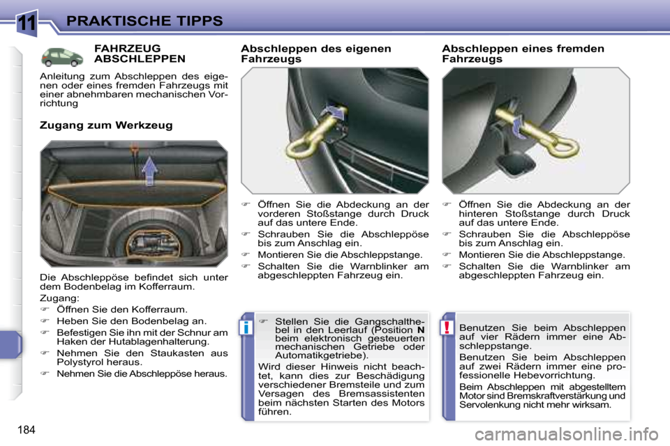 Peugeot 308 SW BL 2008  Betriebsanleitung (in German) 11
!i
184
PRAKTISCHE TIPPS
     FAHRZEUG ABSCHLEPPEN 
  Zugang zum Werkzeug   Abschleppen des eigenen  
Fahrzeugs  
   
�    Öffnen  Sie  die  Abdeckung  an  der 
vorderen  Stoßstange  durch  Dru