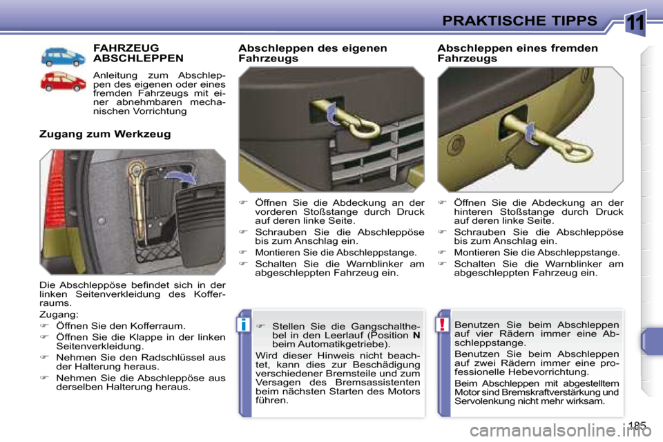 Peugeot 308 SW BL 2008  Betriebsanleitung (in German) 11
!i
185
PRAKTISCHE TIPPS
     FAHRZEUG ABSCHLEPPEN 
 Anleitung  zum  Abschlep- 
pen des eigenen oder eines 
fremden  Fahrzeugs  mit  ei-
ner  abnehmbaren  mecha-
nischen Vorrichtung 
  Zugang zum We