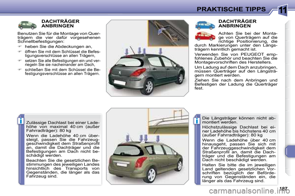 Peugeot 308 SW BL 2008  Betriebsanleitung (in German) 11
ii
PRAKTISCHE TIPPS
         DACHTRÄGERANBRINGEN 
 Zulässige Dachlast bei einer Lade- 
�h�ö�h�e�  �v�o�n�  �m�a�x�i�m�a�l�  �4�0 cm  (außer 
Fahrradträger): 80 kg   
 Wenn  die  Ladehöhe  40 