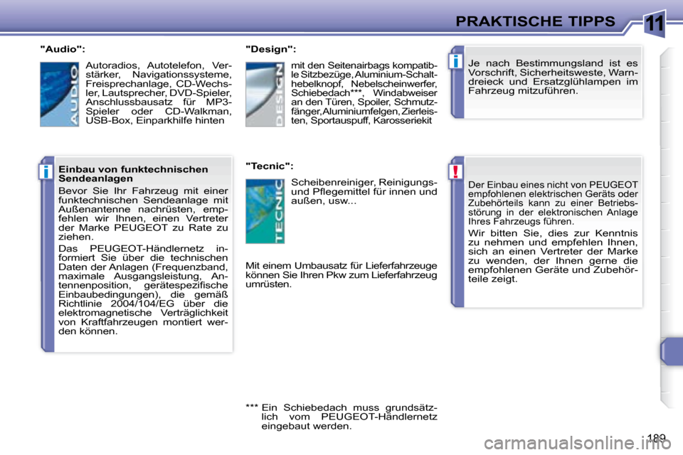 Peugeot 308 SW BL 2008  Betriebsanleitung (in German) 11
!
i
i
189
PRAKTISCHE TIPPS
 Der Einbau eines nicht von  PEUGEOT   
empfohlenen elektrischen Geräts oder 
Zubehörteils  kann  zu  einer  Betriebs-
störung  in  der  elektronischen  Anlage 
Ihres 