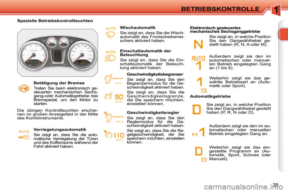 Peugeot 308 SW BL 2008  Betriebsanleitung (in German) 25
BETRIEBSKONTROLLE
   Betätigung der Bremse  
 Treten  Sie  beim  elektronisch  ge- 
steuerten  mechanischen  Sechs-
gang-oder Automatikgetriebe  das 
Bremspedal,  um  den  Motor  zu 
starten.   
 