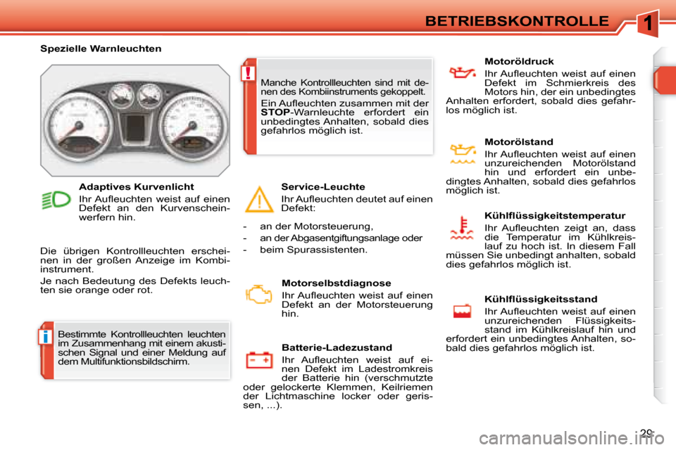 Peugeot 308 SW BL 2008  Betriebsanleitung (in German) i
!
29
BETRIEBSKONTROLLE
 Bestimmte  Kontrollleuchten  leuchten  
im Zusammenhang mit einem akusti-
schen  Signal  und  einer  Meldung  auf 
dem Multifunktionsbildschirm.  
   Spezielle Warnleuchten  