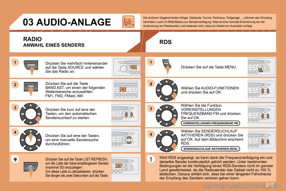 Peugeot 308 SW BL 2008  Betriebsanleitung (in German) 245
11
22
33
44
2
44
33
11
03     AUDIO-ANLAGE  
 Drücken Sie mehrfach hintereinander auf die Taste SOURCE und wählen Sie das Radio an.  
 Drücken Sie auf die Taste BAND AST, um einen der folgenden