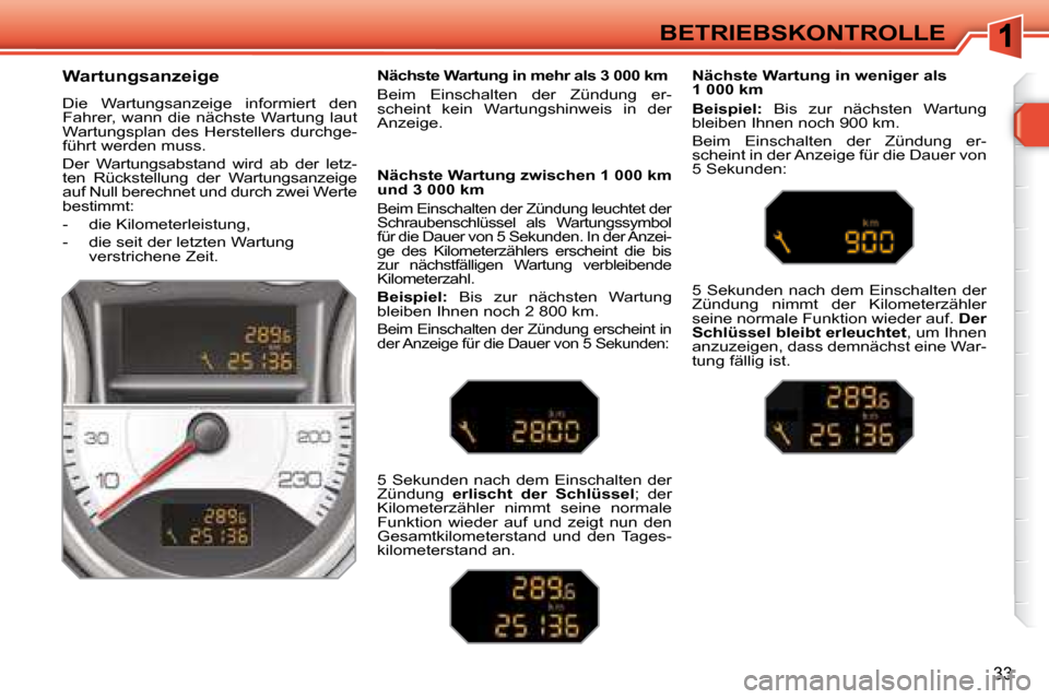 Peugeot 308 SW BL 2008  Betriebsanleitung (in German) 33
BETRIEBSKONTROLLE
  Wartungsanzeige   
 Die  Wartungsanzeige  informiert  den  
Fahrer,  wann  die  nächste  Wartung  laut 
Wartungsplan des Herstellers durchge-
führt werden muss.   
 Der  Wartu