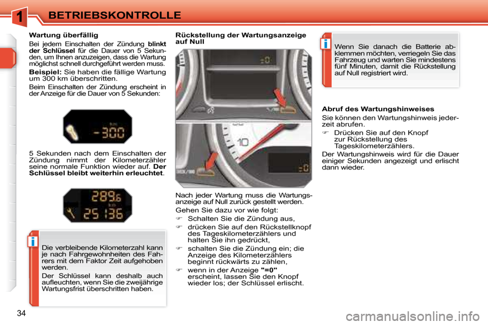 Peugeot 308 SW BL 2008  Betriebsanleitung (in German) i
i
34
BETRIEBSKONTROLLE Wenn  Sie  danach  die  Batterie  ab- 
klemmen möchten, verriegeln Sie das 
Fahrzeug und warten Sie mindestens 
fünf  Minuten,  damit  die  Rückstellung 
auf Null registrie