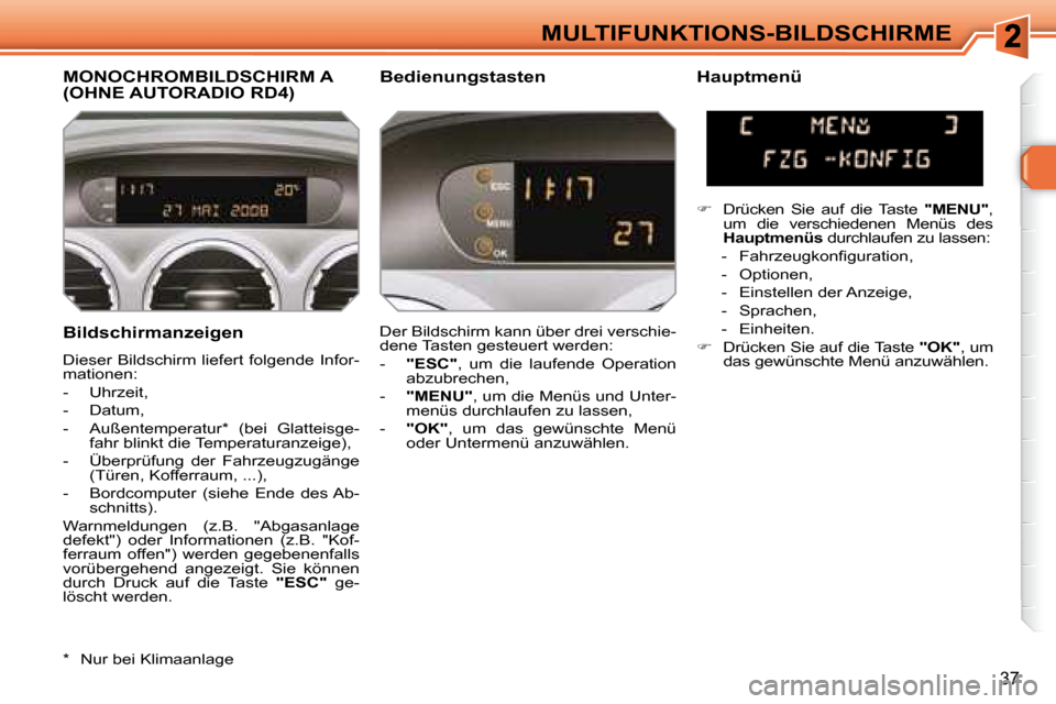 Peugeot 308 SW BL 2008  Betriebsanleitung (in German) 37
MULTIFUNKTIONS-BILDSCHIRME
  Bildschirmanzeigen  
 Dieser Bildschirm liefert folgende Infor- 
mationen:  
   -   Uhrzeit, 
  -   Datum, 
  -   Außentemperatur *   (bei  Glatteisge- fahr blinkt die