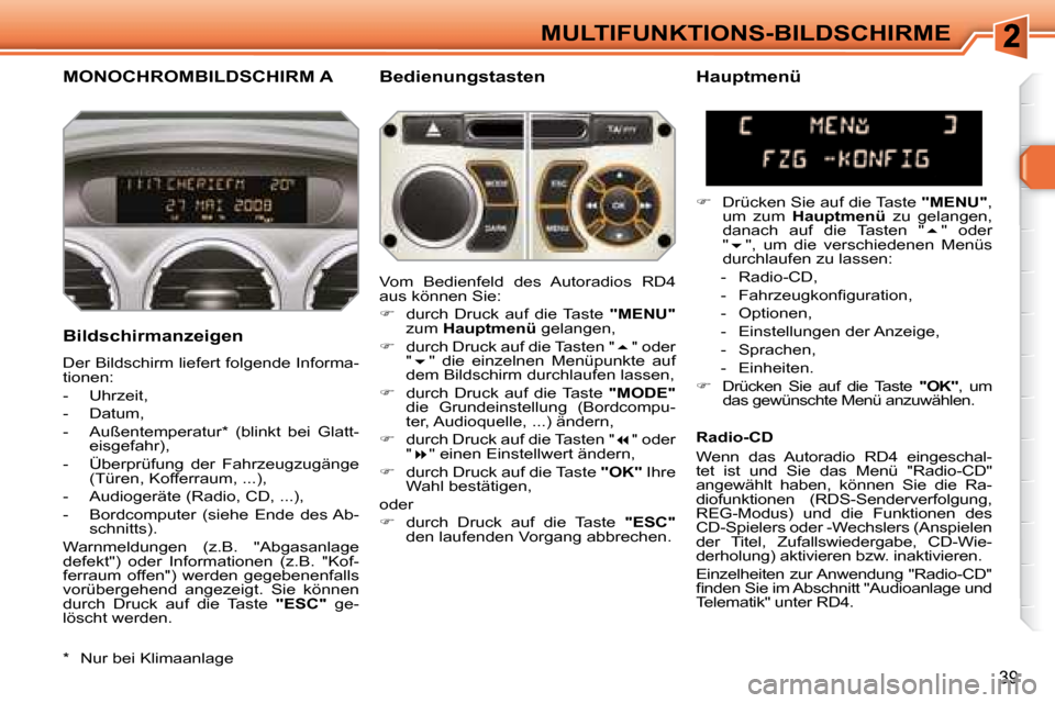 Peugeot 308 SW BL 2008  Betriebsanleitung (in German) 39
MULTIFUNKTIONS-BILDSCHIRME
       MONOCHROMBILDSCHIRM A   Bedienungstasten 
  Bildschirmanzeigen  
 Der Bildschirm liefert folgende Informa- 
tionen:  
   -   Uhrzeit, 
  -   Datum, 
  -   Außente