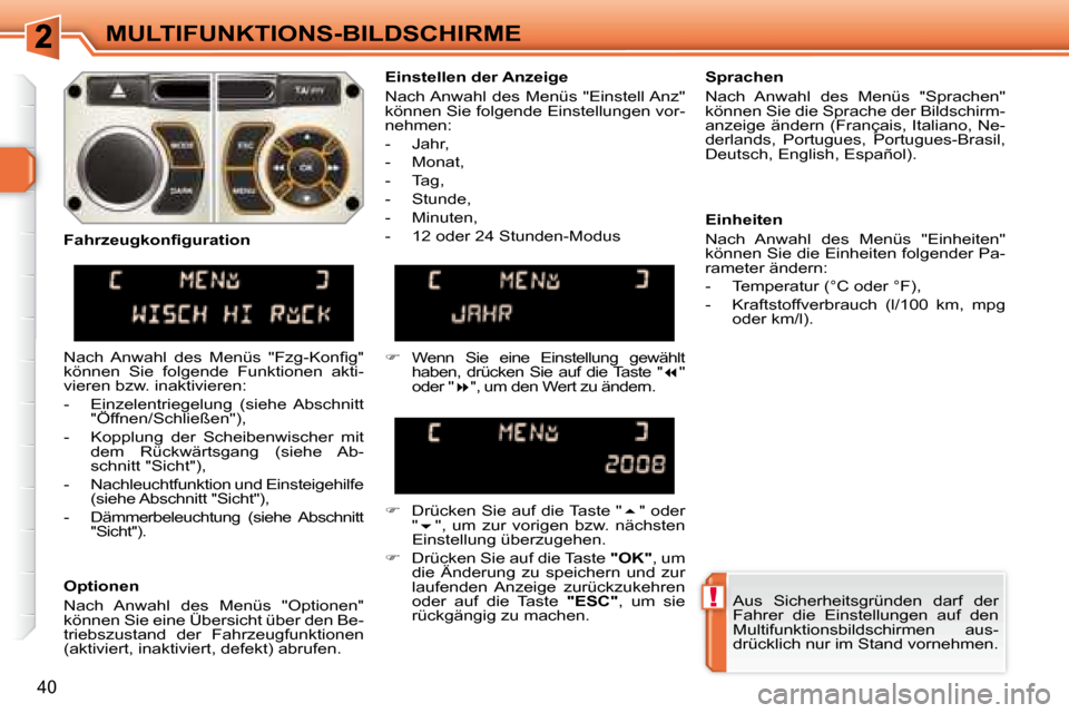Peugeot 308 SW BL 2008  Betriebsanleitung (in German) !
40
MULTIFUNKTIONS-BILDSCHIRME Aus  Sicherheitsgründen  darf  der  
Fahrer  die  Einstellungen  auf  den 
Multifunktionsbildschirmen  aus-
drücklich nur im Stand vornehmen.    
  Einstellen der Anz