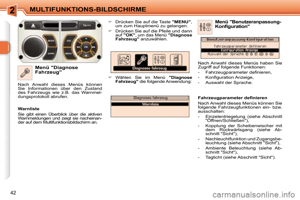 Peugeot 308 SW BL 2008  Betriebsanleitung (in German) 42
MULTIFUNKTIONS-BILDSCHIRME
  Menü "Diagnose  
Fahrzeug"    
�    Drücken Sie auf die Taste   "MENU" , 
um zum Hauptmenü zu gelangen.  
  
�    Drücken Sie auf die Pfeile und dann 
auf   "