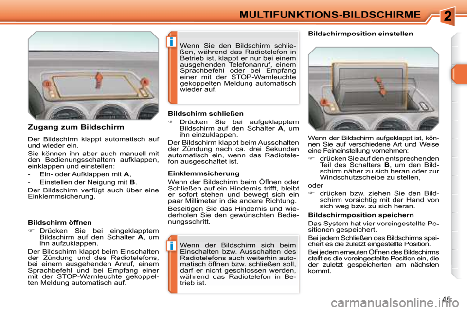 Peugeot 308 SW BL 2008  Betriebsanleitung (in German) i
i
45
MULTIFUNKTIONS-BILDSCHIRME
  Zugang zum Bildschirm  
 Der  Bildschirm  klappt  automatisch  auf  
und wieder ein.  
 Sie  können  ihn  aber  auch  manuell  mit  
den  Bedienungsschaltern  aufk