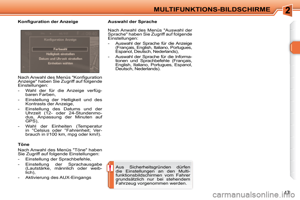 Peugeot 308 SW BL 2008  Betriebsanleitung (in German) !
47
MULTIFUNKTIONS-BILDSCHIRME
 Aus  Sicherheitsgründen  dürfen  
die  Einstellungen  an  den  Multi-
funktionsbildschirmen  vom  Fahrer 
grundsätzlich  nur  bei  stehendem 
Fahrzeug vorgenommen w