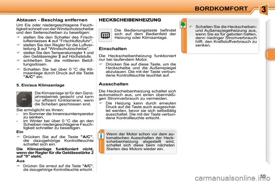 Peugeot 308 SW BL 2008  Betriebsanleitung (in German) i
55
BORDKOMFORT
  Abtauen - Beschlag entfernen 
 Um  Eis  oder  niedergeschlagene  Feuch- 
tigkeit schnell von der Windschutzscheibe 
und den Seitenscheiben zu beseitigen: 
   
�   stellen  Sie  d