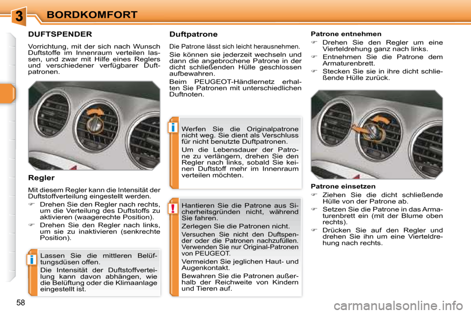 Peugeot 308 SW BL 2008  Betriebsanleitung (in German) !
i
i
58
BORDKOMFORT Hantieren  Sie  die  Patrone  aus  Si- 
cherheitsgründen  nicht,  während 
Sie fahren.   
 Zerlegen Sie die Patronen nicht. 
 Versuchen  Sie  nicht  den  Duftspen- 
der  oder  d