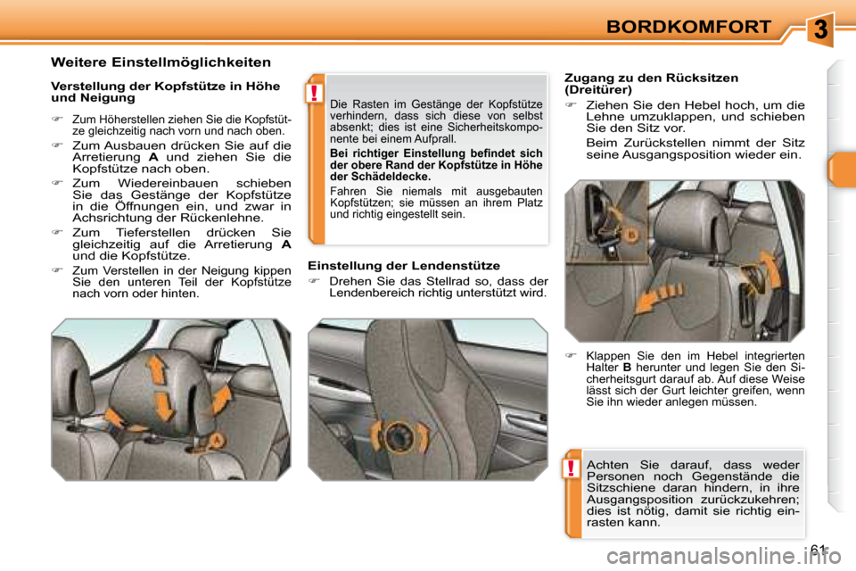 Peugeot 308 SW BL 2008  Betriebsanleitung (in German) !
!
61
BORDKOMFORT
 
Achten  Sie  darauf,  dass  weder  
Personen  noch  Gegenstände  die 
Sitzschiene  daran  hindern,  in  ihre 
Ausgangsposition  zurückzukehren; 
dies  ist  nötig,  damit  sie  