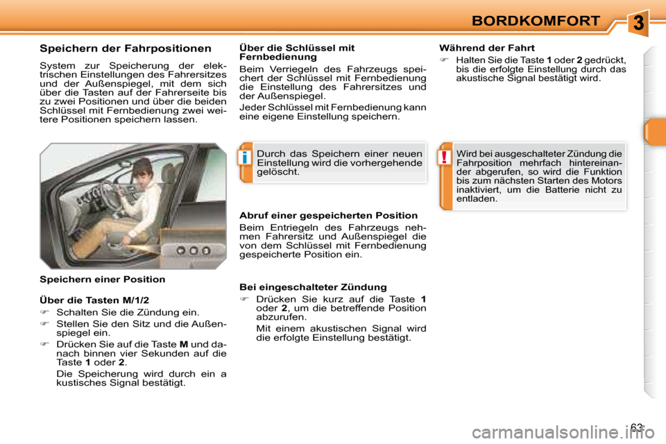 Peugeot 308 SW BL 2008  Betriebsanleitung (in German) i!
63
BORDKOMFORT
  Speichern der Fahrpositionen   
 System  zur  Speicherung  der  elek- 
trischen Einstellungen des Fahrersitzes 
und  der  Außenspiegel,  mit  dem  sich 
über  die Tasten  auf  de