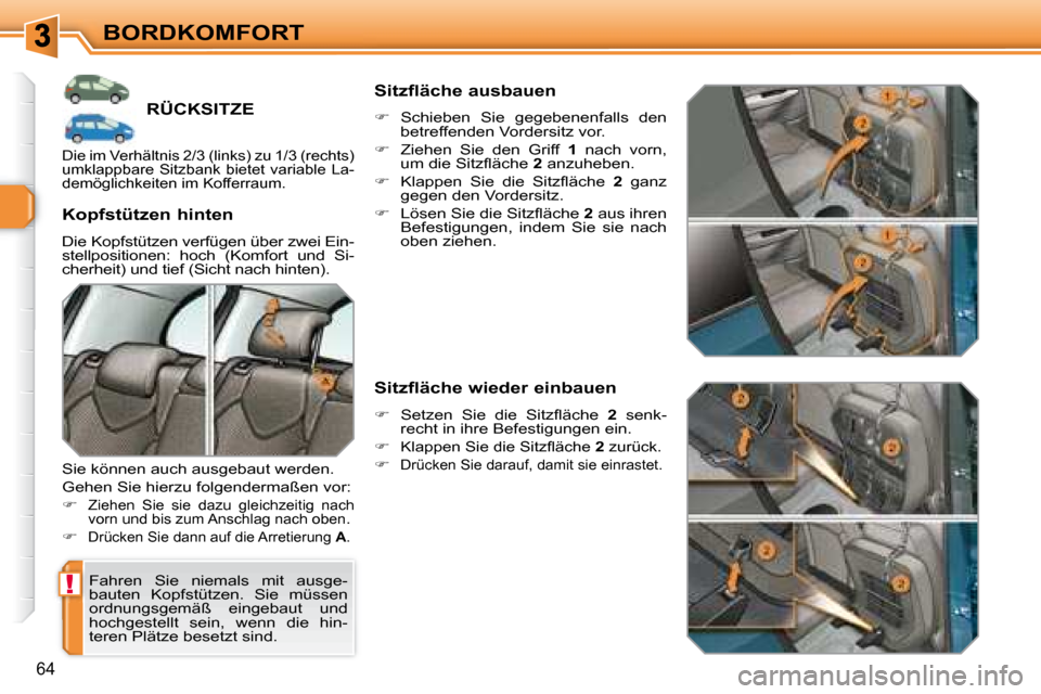 Peugeot 308 SW BL 2008  Betriebsanleitung (in German) !
64
BORDKOMFORT
         RÜCKSITZE 
 Fahren  Sie  niemals  mit  ausge- 
bauten  Kopfstützen.  Sie  müssen 
ordnungsgemäß  eingebaut  und 
hochgestellt  sein,  wenn  die  hin-
teren Plätze beset