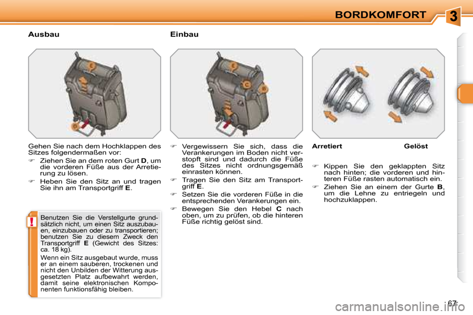 Peugeot 308 SW BL 2008  Betriebsanleitung (in German) !
67
BORDKOMFORT
  Ausbau    Einbau  
 Gehen Sie nach dem Hochklappen des  
Sitzes folgendermaßen vor:  
   
�    Ziehen Sie an dem roten Gurt   D , um 
die  vorderen  Füße  aus  der  Arretie- 
