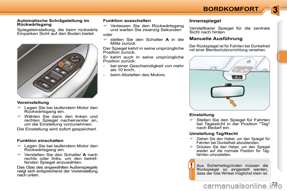 Peugeot 308 SW BL 2008  Betriebsanleitung (in German) !
73
BORDKOMFORT
  Einstellung  
   
�    Stellen  Sie  den  Spiegel  für  Fahrten 
bei  Tageslicht  in  der  Position  "Tag"  
nach Bedarf ein.   
 Aus  Sicherheitsgründen  müssen  die 
Rücksp