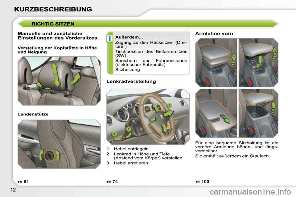 Peugeot 308 SW BL 2008  Betriebsanleitung (in German) i
  Lenkradverstellung  
   
1.    Hebel entriegeln 
  
2.    Lenkrad in Höhe und Tiefe 
(Abstand vom Körper) verstellen 
  
3.    Hebel arretieren  
  Manuelle und zusätzliche  
Einstellungen des 