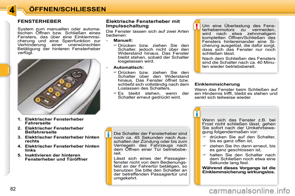Peugeot 308 SW BL 2008  Betriebsanleitung (in German) i
i
!
82
ÖFFNEN/SCHLIESSEN Die Schalter der Fensterheber sind  
noch  ca.  45  Sekunden  nach  Aus-
schalten der Zündung oder bis zum 
Verriegeln  des  Fahrzeugs  nach 
dem  Öffnen  einer  Tür  be