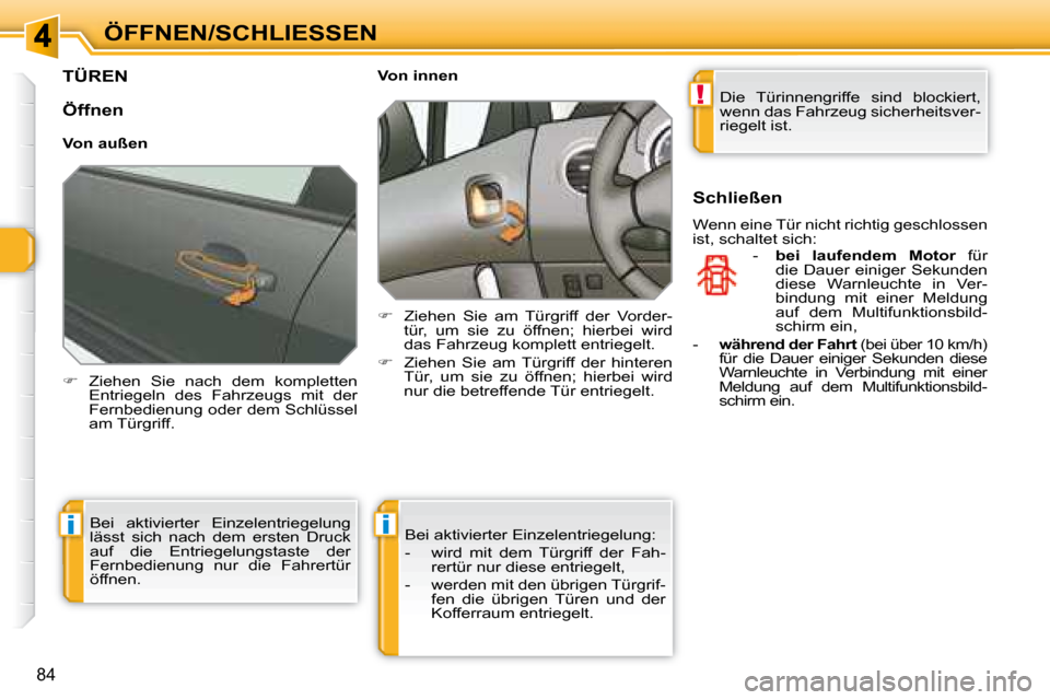 Peugeot 308 SW BL 2008  Betriebsanleitung (in German) !
ii
84
ÖFFNEN/SCHLIESSEN
         TÜREN 
   
�    Ziehen  Sie  nach  dem  kompletten 
Entriegeln  des  Fahrzeugs  mit  der  
Fernbedienung oder dem Schlüssel 
am Türgriff.        Von innen  
 