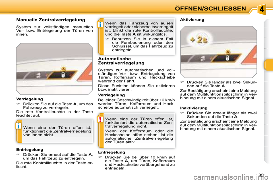 Peugeot 308 SW BL 2008  Betriebsanleitung (in German) i
!
i
85
ÖFFNEN/SCHLIESSEN
 Wenn  das  Fahrzeug  von  außen  
verriegelt oder sicherheitsverriegelt 
ist,  blinkt  die  rote  Kontrollleuchte, 
und die Taste   A  ist wirkungslos.  
   
�    Benu