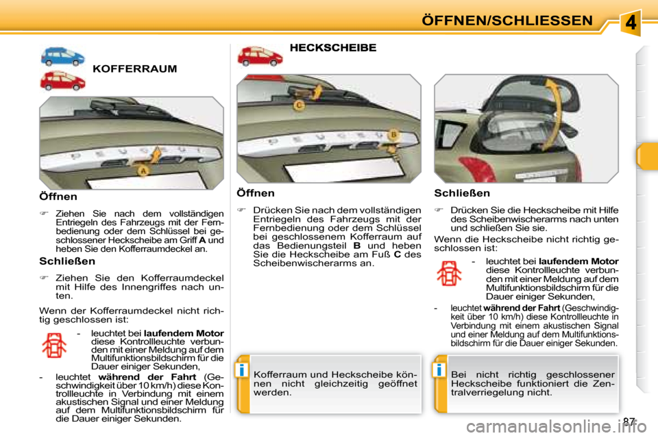 Peugeot 308 SW BL 2008  Betriebsanleitung (in German) ii
87
ÖFFNEN/SCHLIESSEN
             KOFFERRAUM 
  Öffnen  
   
�   
Ziehen  Sie  nach  dem  vollständigen  
Entriegeln  des  Fahrzeugs  mit  der  Fern-
bedienung  oder  dem  Schlüssel  bei  ge