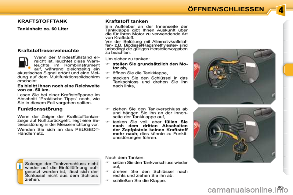 Peugeot 308 SW BL 2008  Betriebsanleitung (in German) i
89
ÖFFNEN/SCHLIESSEN
 Solange  der  Tankverschluss  nicht  
wieder  auf  die  Einfüllöffnung  auf-
gesetzt  worden  ist,  lässt  sich  der 
Schlüssel  nicht  aus  dem  Schloss 
ziehen.  
      