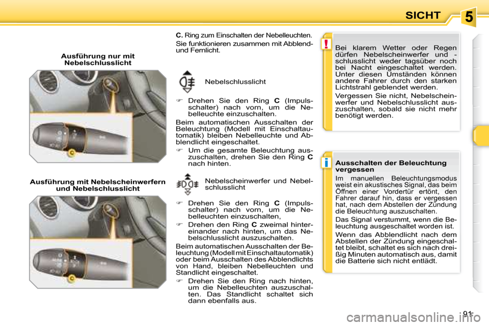 Peugeot 308 SW BL 2008  Betriebsanleitung (in German) !
i
91
SICHT
   Ausführung nur mit Nebelschlusslicht 
 Nebelschlusslicht  
   
�    Drehen  Sie  den  Ring    C   (Impuls-
schalter)  nach  vorn,  um  die  Ne- 
belleuchte einzuschalten.  
 Beim  