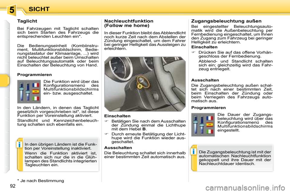 Peugeot 308 SW BL 2008  Betriebsanleitung (in German) i
i
92
SICHT  Nachleuchtfunktion 
(Follow me home)  
 In dieser Funktion bleibt das Abblendlicht  
noch kurze Zeit nach dem Abstellen der 
Zündung  eingeschaltet,  um  dem  Fahrer 
bei geringer Helli