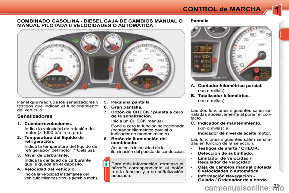 Peugeot 308 SW BL 2008  Manual del propietario (in Spanish) i
23
CONTROL de MARCHA
             COMBINADO GASOLINA - DIESEL CAJA DE CAMBIOS MANUAL O MANUAL PILOTADA 6 VELOCIDADES O AUTOMÁTICA 
 Panel que reagrupa los señalizadores y  
testigos  que  indican 