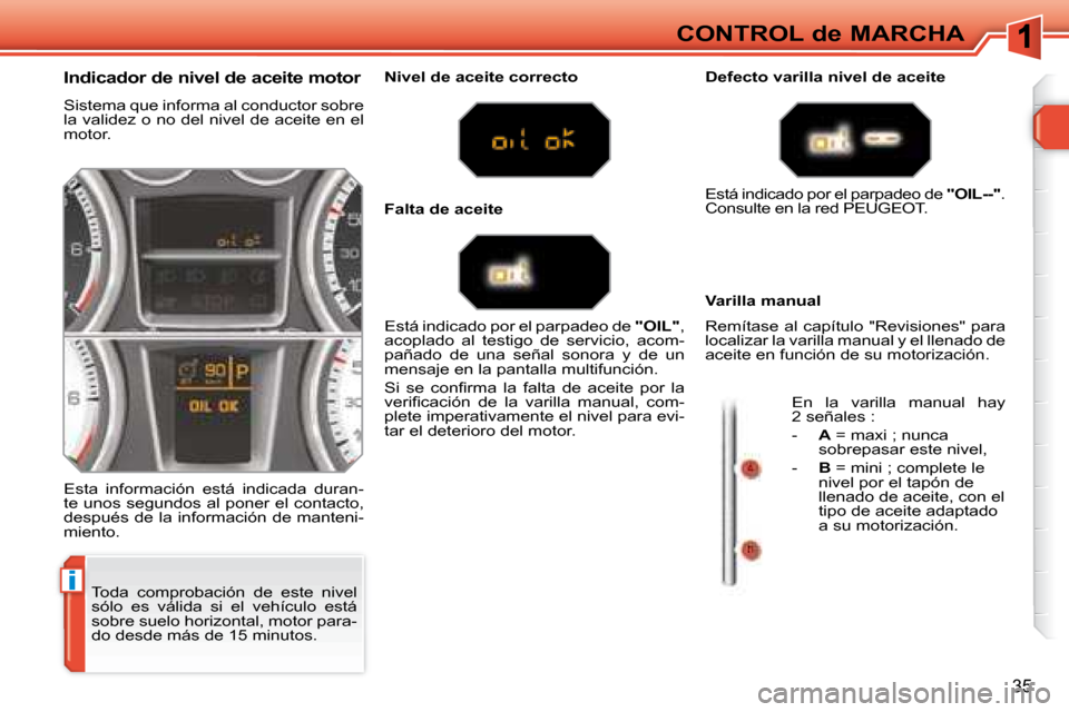 Peugeot 308 SW BL 2008  Manual del propietario (in Spanish) i
35
CONTROL de MARCHA
 Toda  comprobación  de  este  nivel  
sólo  es  válida  si  el  vehículo  está 
sobre suelo horizontal, motor para-
do desde más de 15 minutos. 
  Indicador de nivel de a