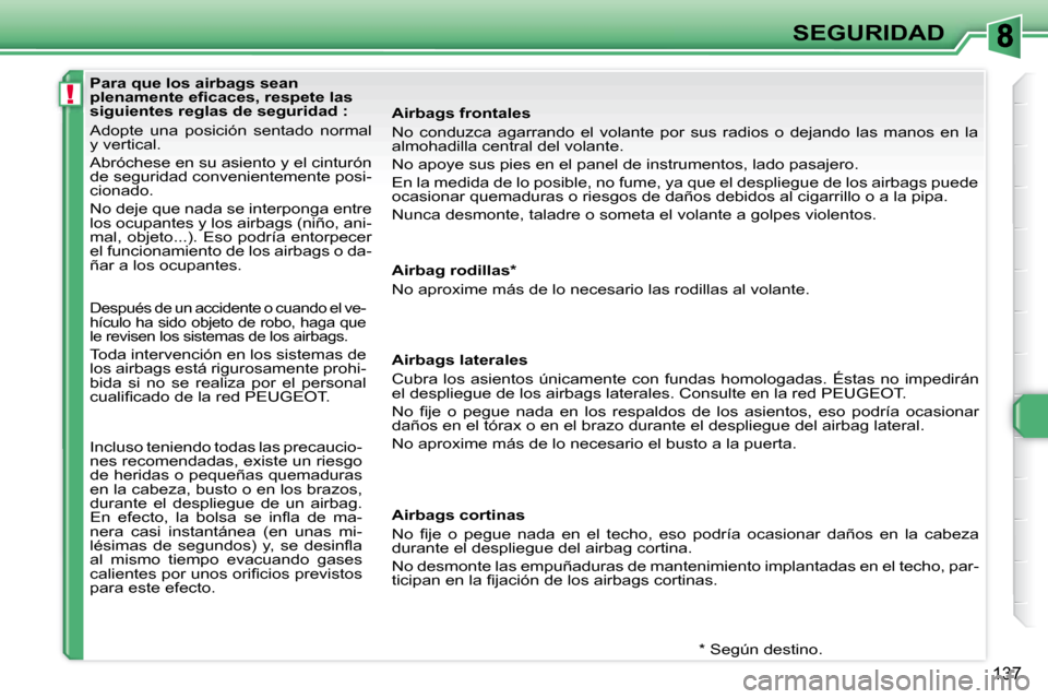 Peugeot 308 SW BL 2008  Manual del propietario (in Spanish) !
137
SEGURIDAD
   Para que los airbags sean  
�p�l�e�n�a�m�e�n�t�e� �e�ﬁ� �c�a�c�e�s�,� �r�e�s�p�e�t�e� �l�a�s� 
siguientes reglas de seguridad :  
 Adopte  una  posición  sentado  normal  
y vert