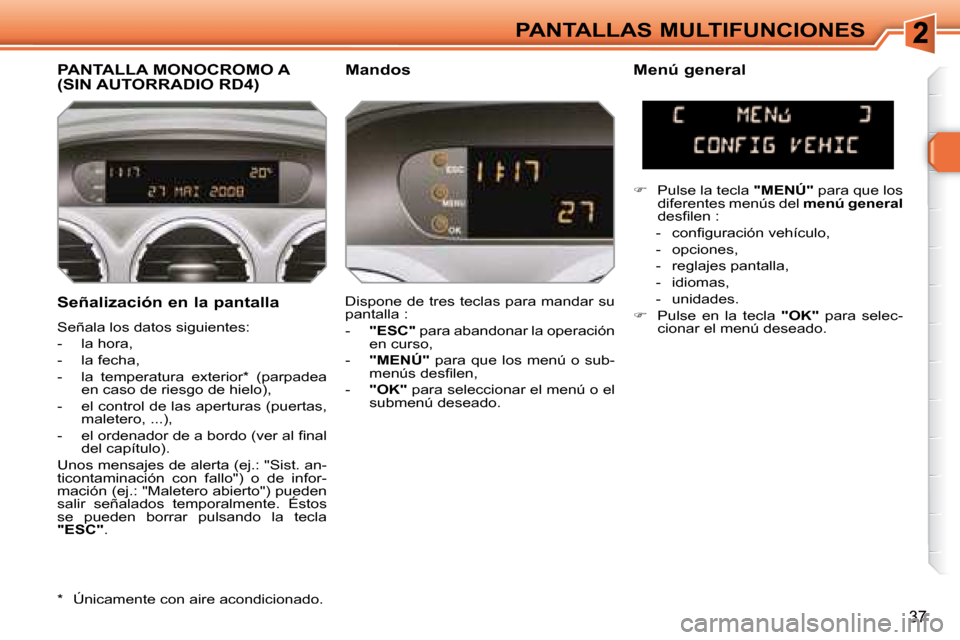 Peugeot 308 SW BL 2008  Manual del propietario (in Spanish) 37
PANTALLAS MULTIFUNCIONES
  Señalización en la pantalla  
� �S�e�ñ�a�l�a� �l�o�s� �d�a�t�o�s� �s�i�g�u�i�e�n�t�e�s�:�  
   -   la hora, 
  -   la fecha, 
� � �-� �  �l�a�  �t�e�m�p�e�r�a�t�u�r�a�