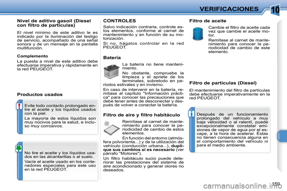 Peugeot 308 SW BL 2008  Manual del propietario (in Spanish) 10
!
i
159
VERIFICACIONES
 Evite todo contacto prolongado en- 
tre  el  aceite  y  los  líquidos  usados 
con la piel.  
 La  mayoría  de  estos  líquidos  son  
muy nocivos para la salud, e inclu-