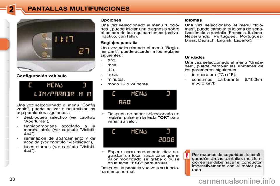 Peugeot 308 SW BL 2008  Manual del propietario (in Spanish) !
38
PANTALLAS MULTIFUNCIONES
� � �C�o�n�ﬁ� �g�u�r�a�c�i�ó�n� �v�e�h�í�c�u�l�o�    Opciones  
 Una vez seleccionado el menú "Opcio- 
nes", puede iniciar una diagnosis sobre 
el estado de los equi
