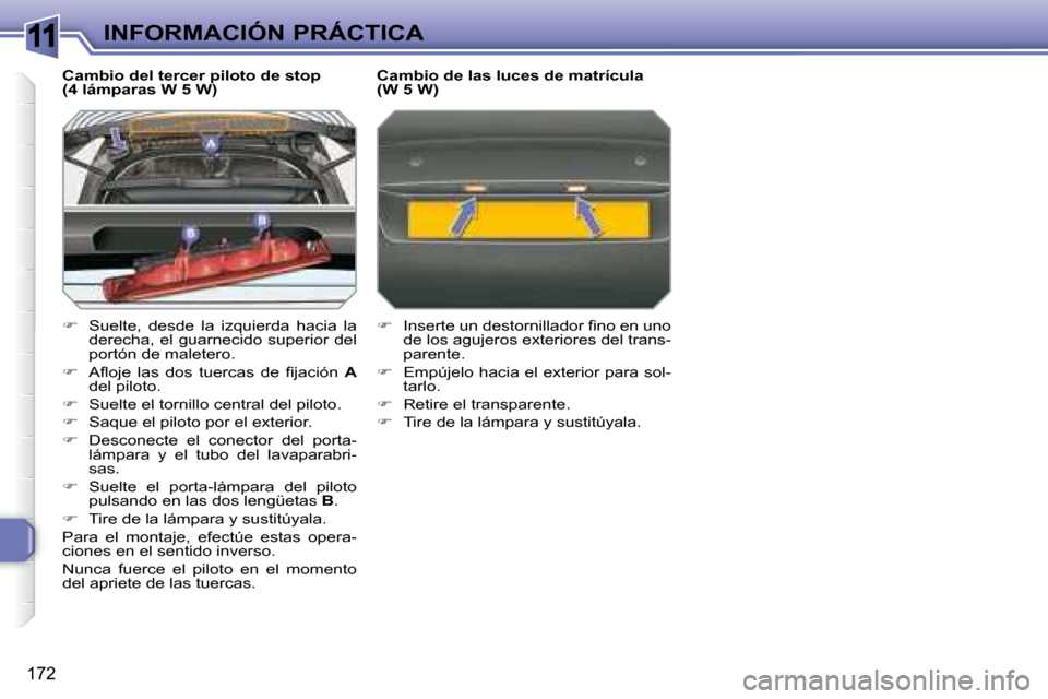 Peugeot 308 SW BL 2008  Manual del propietario (in Spanish) 11
172
INFORMACIÓN PRÁCTICA
  Cambio del tercer piloto de stop  
(4 lámparas W 5 W)  
   
�    Suelte,  desde  la  izquierda  hacia  la 
derecha, el guarnecido superior del  
portón de maletero