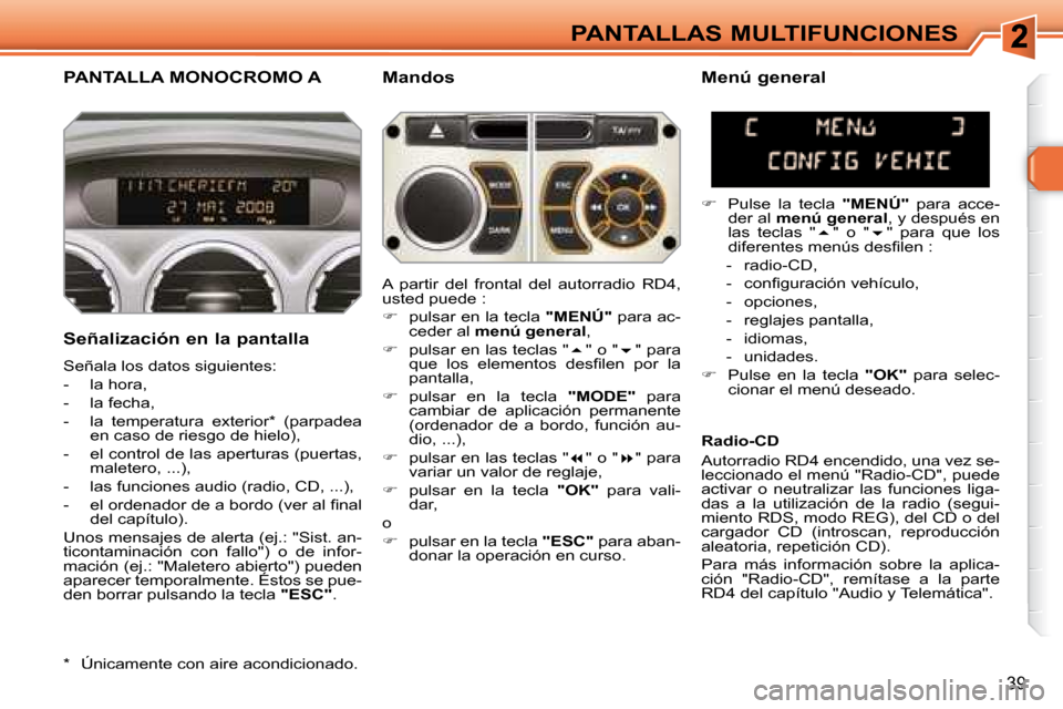 Peugeot 308 SW BL 2008  Manual del propietario (in Spanish) 39
PANTALLAS MULTIFUNCIONES
       PANTALLA MONOCROMO A   Mandos 
  Señalización en la pantalla  
� �S�e�ñ�a�l�a� �l�o�s� �d�a�t�o�s� �s�i�g�u�i�e�n�t�e�s�:�  
   -   la hora, 
  -   la fecha, 
� �