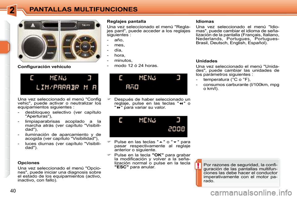 Peugeot 308 SW BL 2008  Manual del propietario (in Spanish) !
40
PANTALLAS MULTIFUNCIONES� �P�o�r� �r�a�z�o�n�e�s� �d�e� �s�e�g�u�r�i�d�a�d�,� �l�a� �c�o�n�ﬁ� �- 
guración  de  las  pantallas  multifun-
ciones las debe hacer el conductor 
imperativamente  c