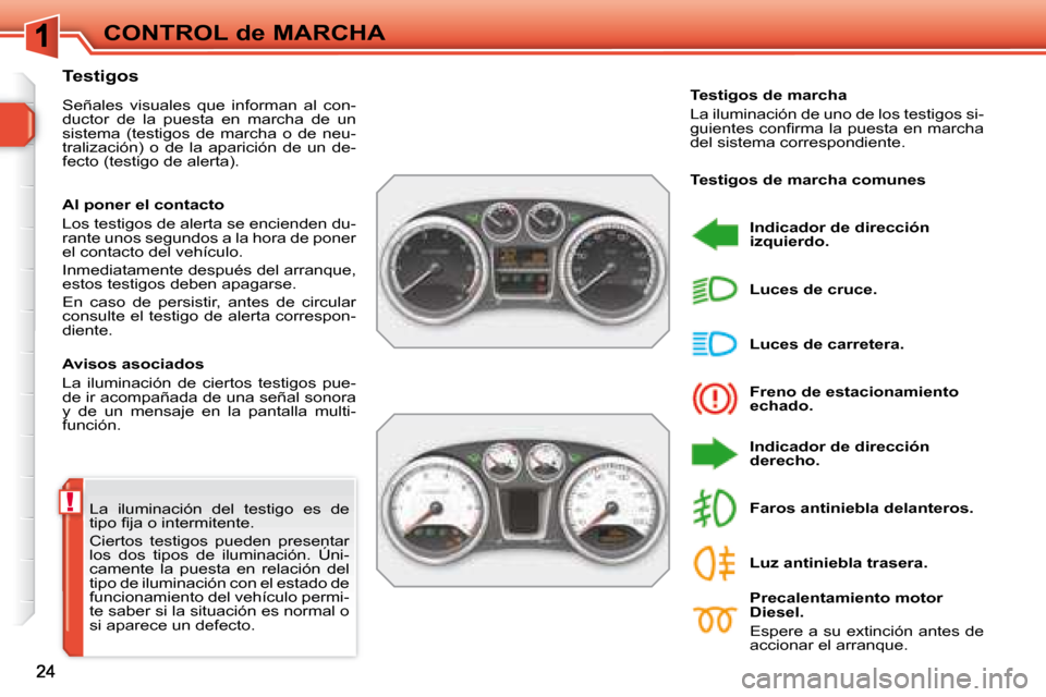Peugeot 308 SW BL 2008  Manual del propietario (in Spanish) !
CONTROL de MARCHA
 La  iluminación  del  testigo  es  de  
�t�i�p�o� �ﬁ� �j�a� �o� �i�n�t�e�r�m�i�t�e�n�t�e�.�  
 Ciertos  testigos  pueden  presentar  
los  dos  tipos  de  iluminación.  Úni-
