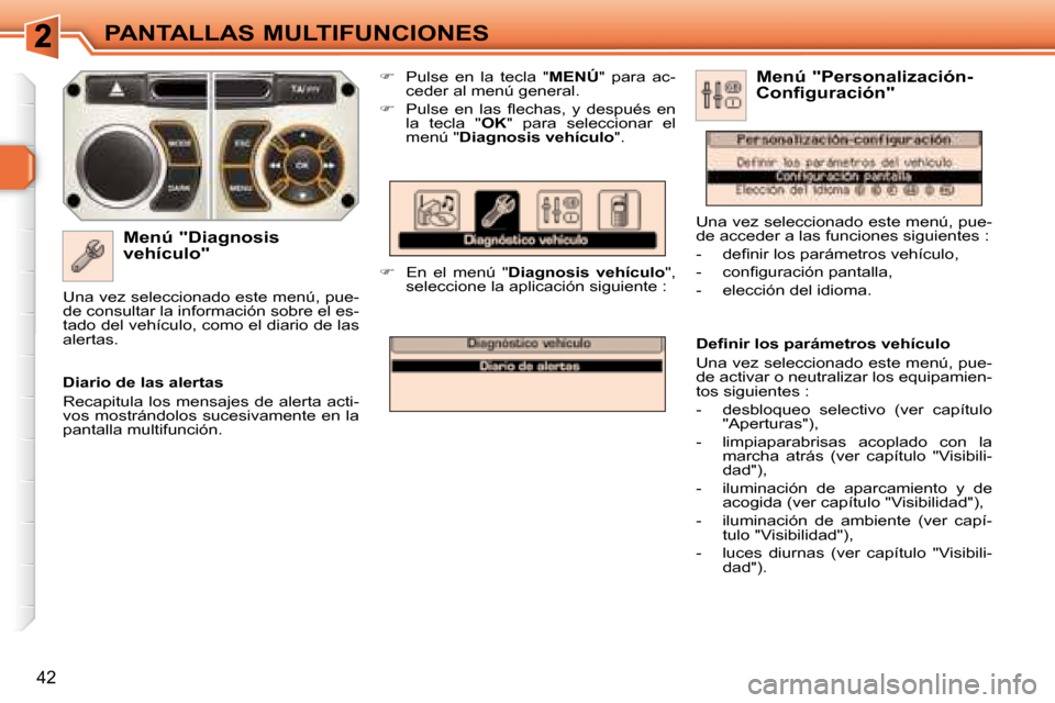 Peugeot 308 SW BL 2008  Manual del propietario (in Spanish) 42
PANTALLAS MULTIFUNCIONES
  Menú "Diagnosis  
vehículo"    
�    Pulse  en  la  tecla  "  MENÚ "  para  ac-
ceder al menú general. 
  
� � �  �P�u�l�s�e�  �e�n�  �l�a�s�  �ﬂ� �e�c�h�a�s�