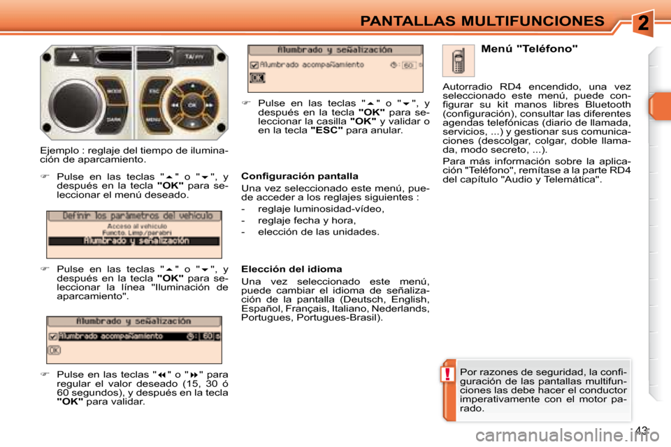 Peugeot 308 SW BL 2008  Manual del propietario (in Spanish) !
43
PANTALLAS MULTIFUNCIONES
� �P�o�r� �r�a�z�o�n�e�s� �d�e� �s�e�g�u�r�i�d�a�d�,� �l�a� �c�o�n�ﬁ� �- 
guración  de  las  pantallas  multifun-
ciones las debe hacer el conductor 
imperativamente  