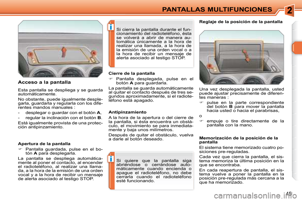 Peugeot 308 SW BL 2008  Manual del propietario (in Spanish) i
i
45
PANTALLAS MULTIFUNCIONES
  Acceso a la pantalla  
 Esta pantalla se despliega y se guarda  
automáticamente.  
 No obstante, puede igualmente desple- 
garla, guardarla y regularla con los dife