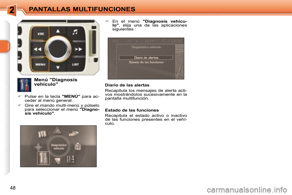 Peugeot 308 SW BL 2008  Manual del propietario (in Spanish) 48
PANTALLAS MULTIFUNCIONES
  Diario de las alertas  
 Recapitula  los mensajes  de alerta acti- 
vos mostrándolos sucesivamente en la 
pantalla multifunción.  
  Menú "Diagnosis  
vehículo" 
   
